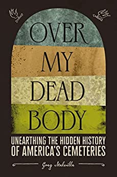 Over My Dead Body Unearthing the Hidden History of America's Cemeteries