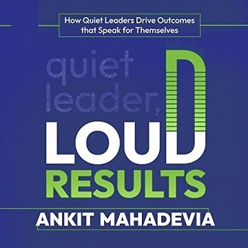 Quiet Leader, Loud Results How Quiet Leaders Drive Outcomes that Speak for Themselves [Audiobook]