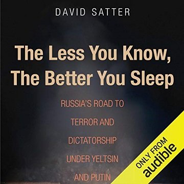 The Less You Know, the Better You Sleep Russia's Road to Terror and Dictatorship Under Yeltsin and Putin [Audiobook]