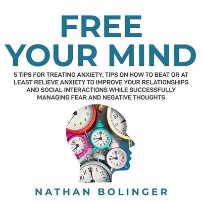 Free Your Mind 5 Tips for Treating Anxiety Tips on How to Beat or at Least Relieve Anxiety to Improve Your Relationships