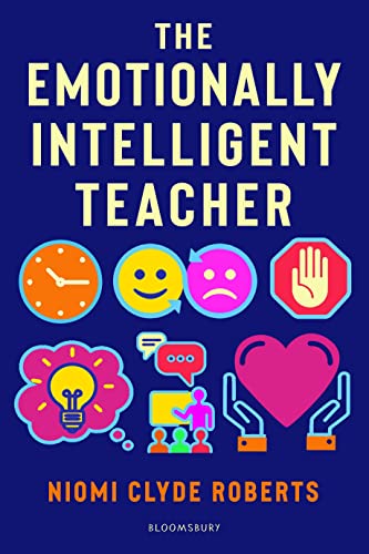 The Emotionally Intelligent Teacher Enhance teaching, improve wellbeing and build positive relationships
