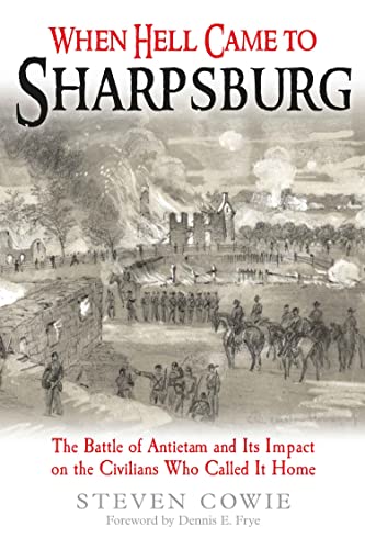 When Hell Came to Sharpsburg The Battle of Antietam and its Impact on the Civilians Who Called it Home