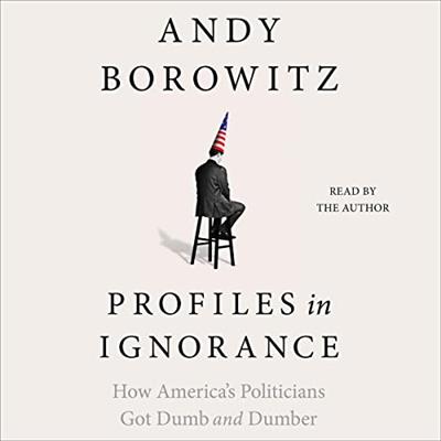 Profiles in Ignorance How America's Politicians Got Dumb and Dumber [Audiobook]