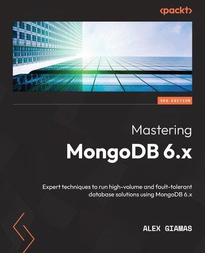 Mastering MongoDB 6.x Expert techniques to run high-volume and fault-tolerant database solutions using MongoDB 6.x, 3rd Edition