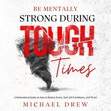 Be Mentally Strong During Tough Times A Motivational Guide on How to Reduce Stress Gain Self-Confidence and Thrive [Audiobook]