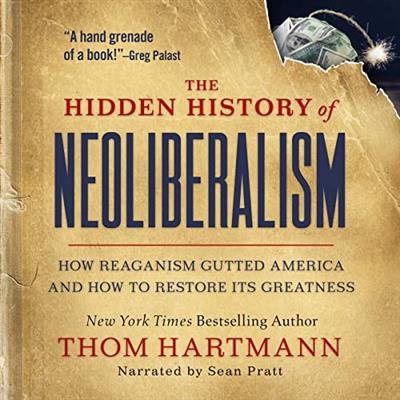 The Hidden History of Neoliberalism How Reaganism Gutted America and How to Restore Its Greatness [Audiobook]