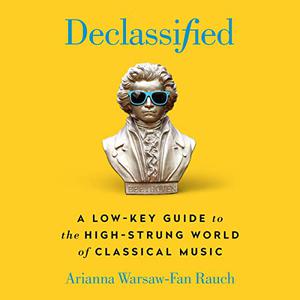 Declassified A Low-Key Guide to the High-Strung World of Classical Music [Audiobook]