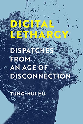 Digital Lethargy Dispatches from an Age of Disconnection (The MIT Press)