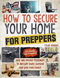 How to Secure your Home for Preppers Easy and Proven Techniques to Prevent House Invasion and Save your Family