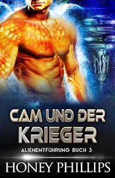 Cover: Honey Phillips  -  Cam Und Der Krieger: Eine Sci - Fi - Alien - Liebesgeschichte (AlienentfÜHrung 3)