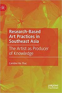Research-Based Art Practices in Southeast Asia The Artist as Producer of Knowledge