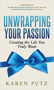 Unwrapping Your Passion Creating the Life You Truly Want