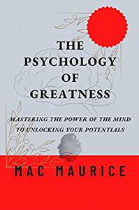 The Psychology of Greatness Mastering The Power Of The Mind To Unlocking Your Potentials