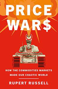 Price Wars How the Commodities Markets Made Our Chaotic World