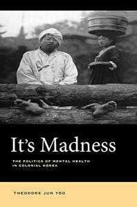 It's Madness The Politics of Mental Health in Colonial Korea