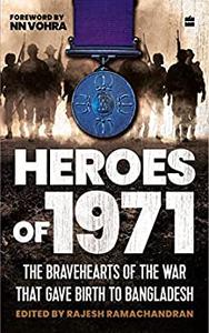 Heroes of 1971 The Bravehearts of the War that Gave Birth to Bangladesh