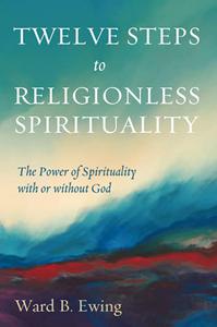 Twelve Steps to Religionless Spirituality The Power of Spirituality with or without God