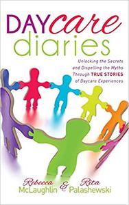 Daycare Diaries Unlocking the Secrets and Dispelling Myths Through TRUE STORIES of Daycare Experiences