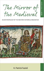 The Mirror of the Medieval An Anthropology of the Western Historical Imagination