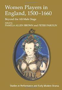 Women Players in England, 1500-1660 Beyond the All-Male Stage