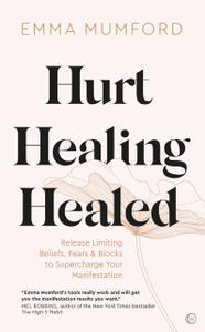 Hurt, Healing, Healed Release Limiting Beliefs, Fears & Blocks to Supercharge Your Manifestation