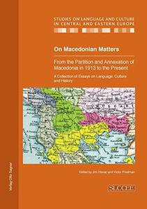On Macedonian Matters from the Partition and Annexation of Macedonia in 1913 to the Present A Collection of Essays on Languag