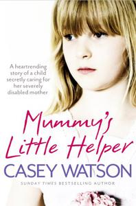 Mummy's Little Helper The heartrending true story of a young girl secretly caring for her severely disabled mother