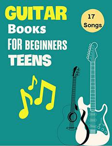 Guitar Books For Beginners Teens Easy Guitar for Kids and Teenagers Just Getting Started With 17 Songs With Lyrics