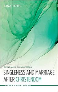 Singleness and Marriage After Christendom Being and Doing Family