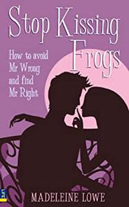 Stop Kissing Frogs How to avoid Mr Wrong and find Mr Right