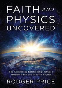 Faith and Physics Uncovered The Compelling Relationship Between Timeless Faith and Modern Physics
