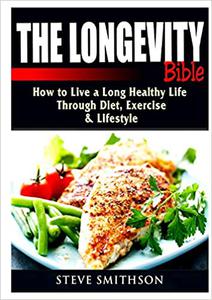 The Longevity Bible How to Live a Long Healthy Life Through Diet, Exercise, & Lifestyle