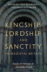 Kingship, Lordship and Sanctity in Medieval Britain Essays in Honour of Alexander Grant