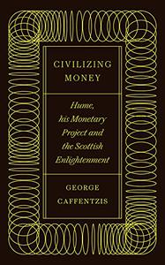 Civilizing Money Hume, his Monetary Project, and the Scottish Enlightenment