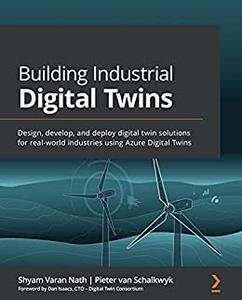 Building Industrial Digital Twins  Design, develop, and deploy digital twin solutions for real-world industries using 