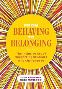 From Behaving to Belonging The Inclusive Art of Supporting Students Who Challenge Us