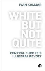 White But Not Quite Central Europe's Illiberal Revolt