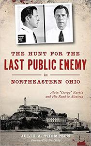 The Hunt for the Last Public Enemy in Northeastern Ohio Alvin creepy Karpis and His Road to Alcatraz