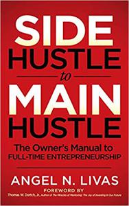 Side Hustle to Main Hustle The Owner's Manual to Full-Time Entrepreneurship