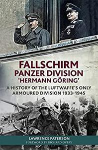 Fallschirm-Panzer-Division 'Hermann Göring' A History of the Luftwaffe's Only Armoured Division, 1933-1945