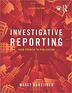Investigative Reporting From Premise to Publication Ed 2