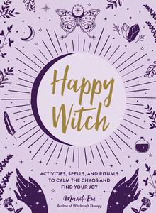 Happy Witch Activities, Spells, and Rituals to Calm the Chaos and Find Your Joy