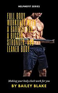 Full Body Workouts With A Barbell For A Bigger, Stronger, And Leaner Body