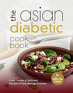 The Asian Diabetic Cookbook Fresh, Simple & Delicious Recipes to Help Manage Diabetes