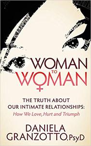 Woman to Woman The Truth About Our Intimate Relationships How We Love, Hurt and Triumph