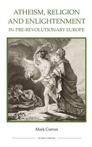 Atheism, Religion and Enlightenment in pre-Revolutionary Europe (Royal Historical Society Studies in History New Series)