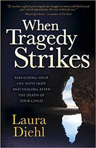 When Tragedy Strikes Rebuilding Your Life with Hope and Healing after the Death of Your Child