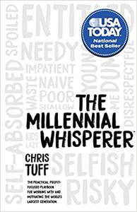 The Millennial Whisperer The Practical, Profit-Focused Playbook for Working With and Motivating the World's Largest Gen