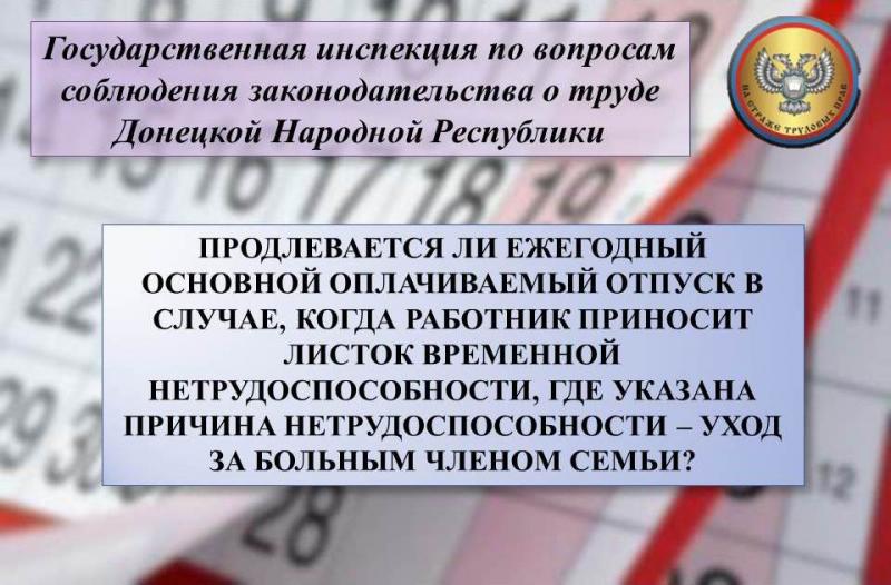 ПРОДЛЕВАЕТСЯ ЛИ ЕЖЕГОДНЫЙ ОПЛАЧИВАЕМЫЙ ОТПУСК В СЛУЧАЕ, КОГДА РАБОТНИК ПРИНОСИТ ЛИСТОК ВРЕМЕННОЙ НЕТРУДОСПОСОБНОСТИ, ГДЕ УКАЗАНА ПРИЧИНА НЕТРУДОСПОСОБНОСТИ - УХОД ЗА БОЛЬНЫМ ЧЛЕНОМ СЕМЬИ?