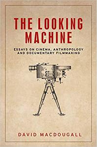 The looking machine Essays on cinema, anthropology and documentary filmmaking
